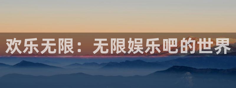 恩佐娱乐：欢乐无限：无限娱乐吧的世界